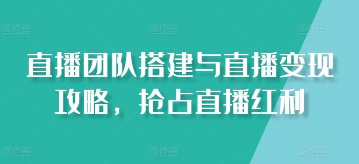 直播团队搭建与直播变现攻略，抢占直播红利-归鹤副业商城