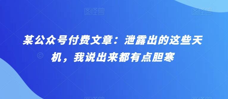 某公众号付费文章：泄露出的这些天机，我说出来都有点胆寒-归鹤副业商城