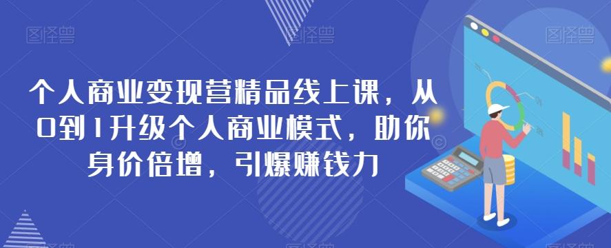 个人商业变现营精品线上课，从0到1升级个人商业模式，助你身价倍增，引爆赚钱力-归鹤副业商城