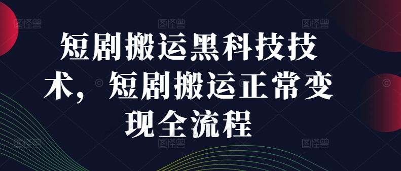 短剧搬运黑科技技术，短剧搬运正常变现全流程-归鹤副业商城