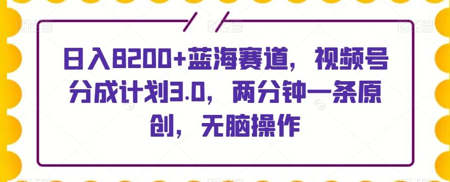 日入8200+蓝海赛道，视频号分成计划3.0，两分钟一条原创，无脑操作-归鹤副业商城