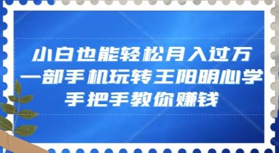 小白也能轻松月入过万，一部手机玩转王阳明心学，手把手教你赚钱【揭秘】-归鹤副业商城