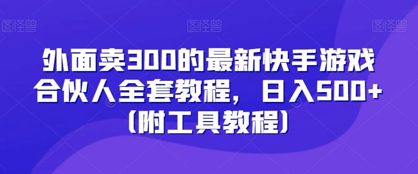 外面卖300的最新快手游戏合伙人全套教程，日入500+（附工具教程）-归鹤副业商城