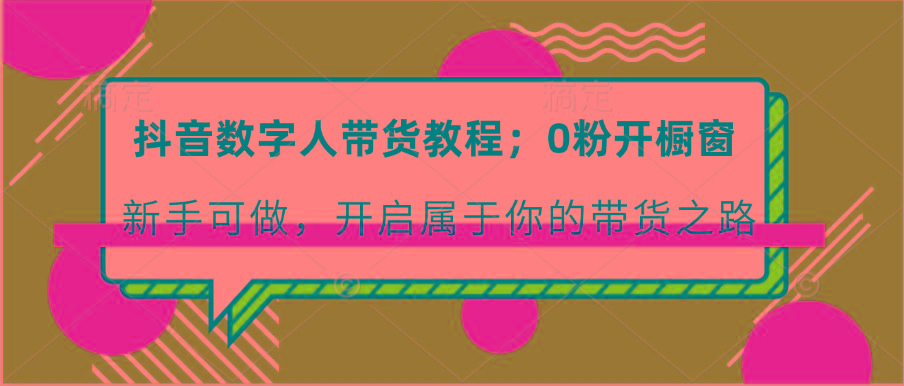 抖音数字人带货教程：0粉开橱窗 新手可做 开启属于你的带货之路-归鹤副业商城