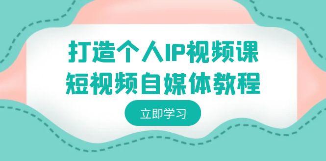 打造个人IP视频课-短视频自媒体教程，个人IP如何定位，如何变现-归鹤副业商城