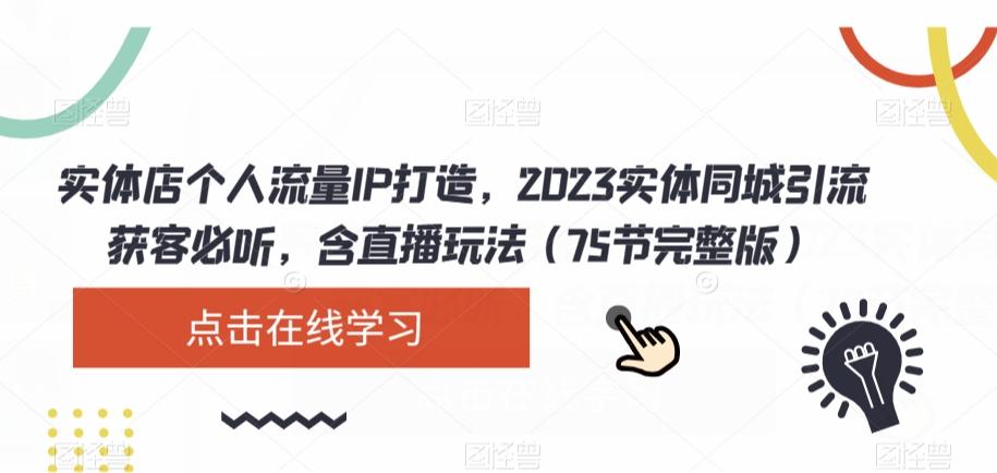 实体店个人流量IP打造，2023实体同城引流获客必听，含直播玩法（75节完整版）-归鹤副业商城