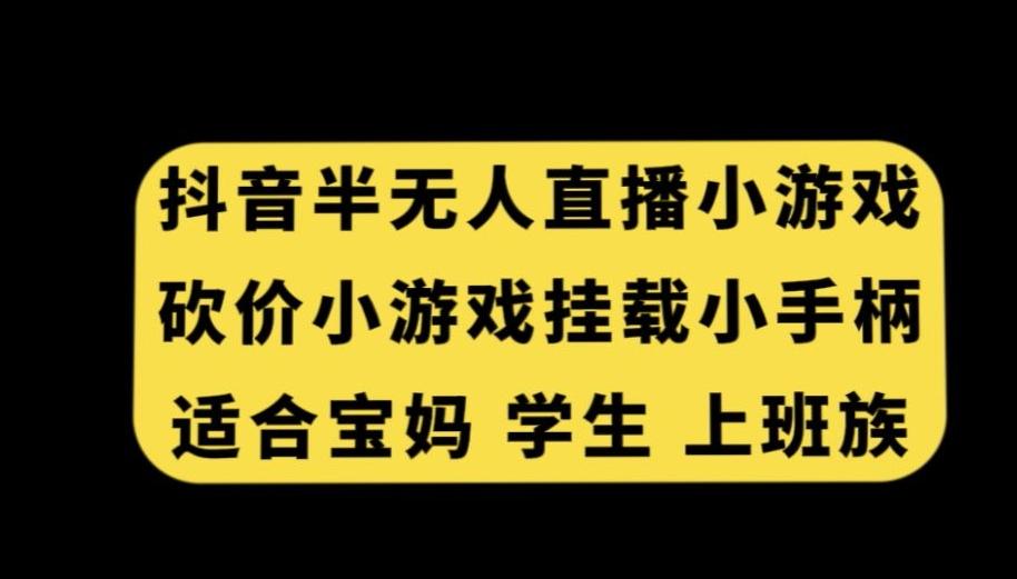 抖音半无人直播砍价小游戏，挂载游戏小手柄，适合宝妈学生上班族【揭秘】-归鹤副业商城