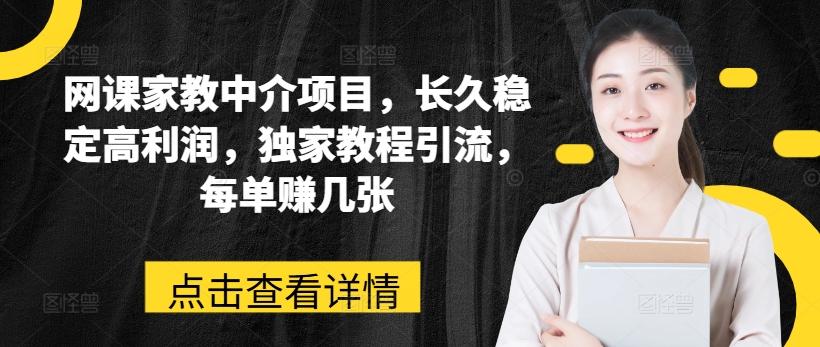 网课家教中介项目，长久稳定高利润，独家教程引流，每单赚几张-归鹤副业商城