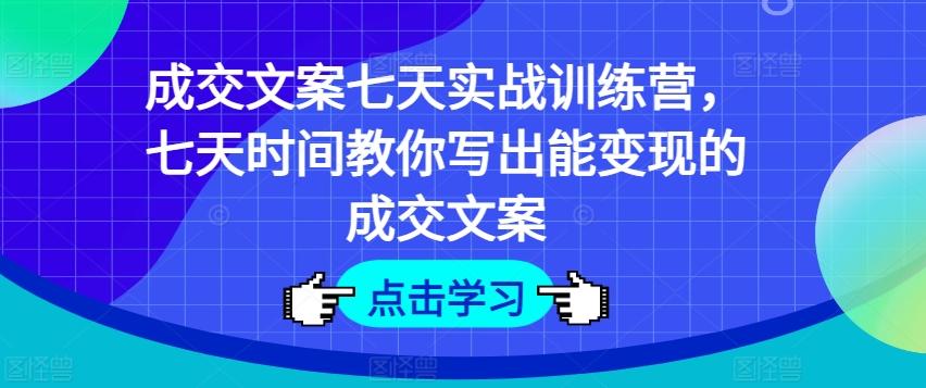 成交文案七天实战训练营，七天时间教你写出能变现的成交文案-归鹤副业商城