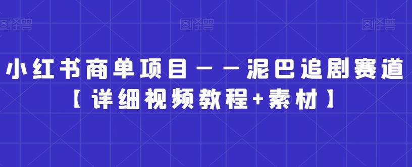 小红书商单项目——泥巴追剧赛道【详细视频教程+素材】【揭秘】-归鹤副业商城