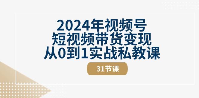 2024年视频号短视频带货变现从0到1实战私教课(30节视频课)-归鹤副业商城