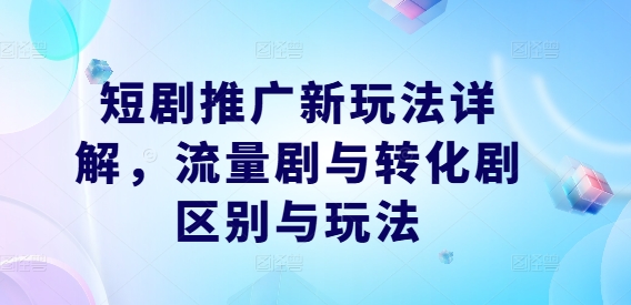 短剧推广新玩法详解，流量剧与转化剧区别与玩法-归鹤副业商城