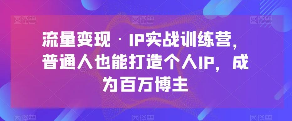 流量变现·IP实战训练营，普通人也能打造个人IP，成为百万博主-归鹤副业商城