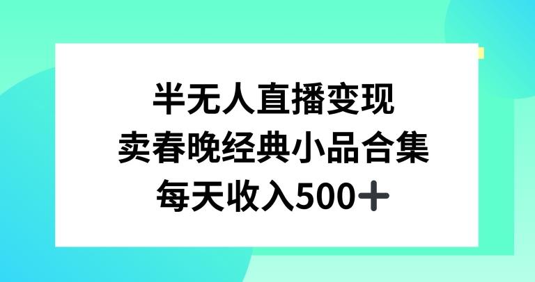 半无人直播变现，卖经典春晚小品合集，每天日入500+【揭秘】-归鹤副业商城