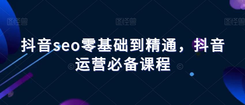 抖音seo零基础到精通，抖音运营必备课程-归鹤副业商城