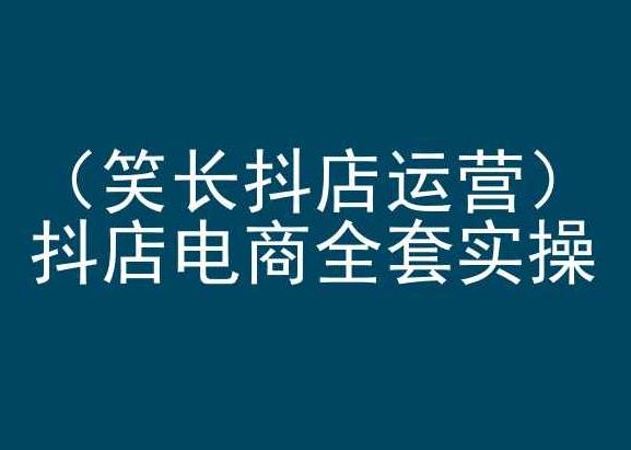 笑长抖店运营，抖店电商全套实操，抖音小店电商培训-归鹤副业商城