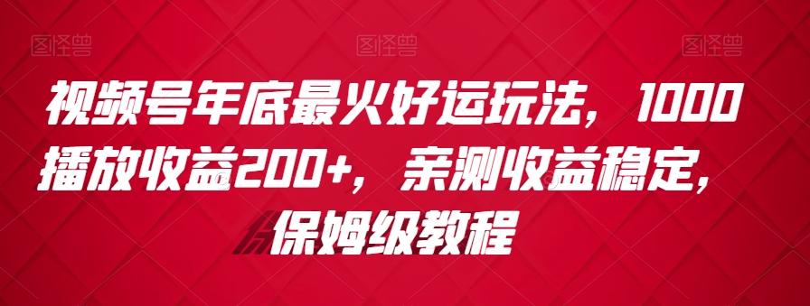 视频号年底最火好运玩法，1000播放收益200+，亲测收益稳定，保姆级教程-归鹤副业商城