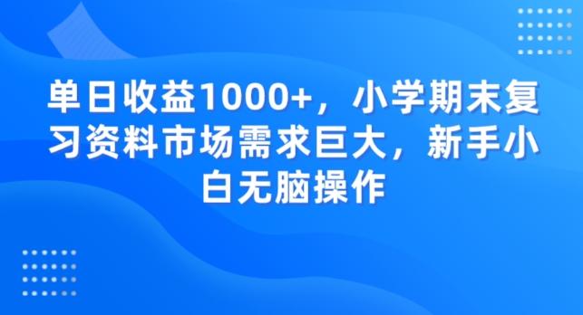 单日收益1000+，小学期末复习资料市场需求巨大，新手小白无脑操作-归鹤副业商城