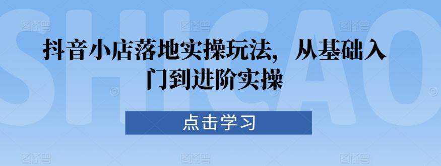 抖音小店落地实操玩法，从基础入门到进阶实操-归鹤副业商城