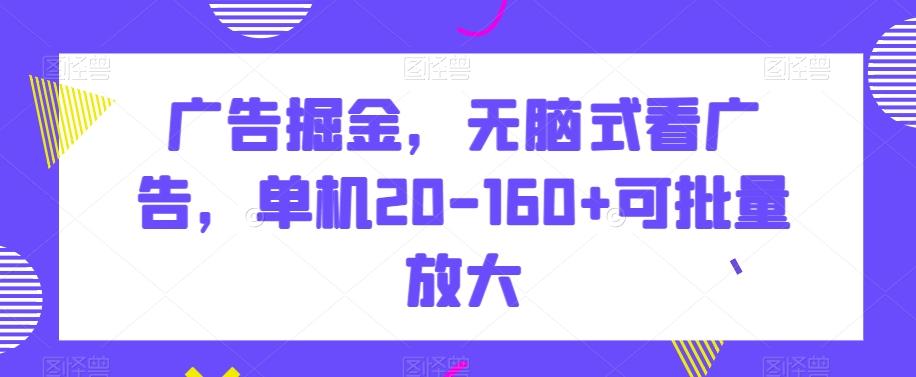 广告掘金，无脑式看广告，单机20-160+可批量放大【揭秘】-归鹤副业商城