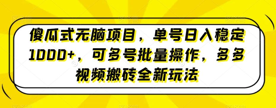 傻瓜式无脑项目，单号日入稳定1000+，可多号批量操作，多多视频搬砖全新玩法-归鹤副业商城