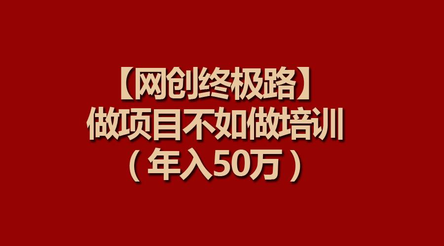 (9550期)【网创终极路】做项目不如做项目培训，年入50万-归鹤副业商城