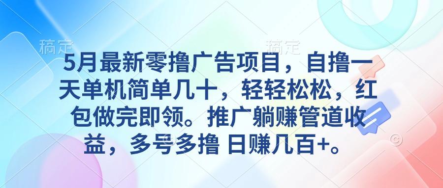 5月最新零撸广告项目，自撸一天单机几十，推广躺赚管道收益，日入几百+-归鹤副业商城