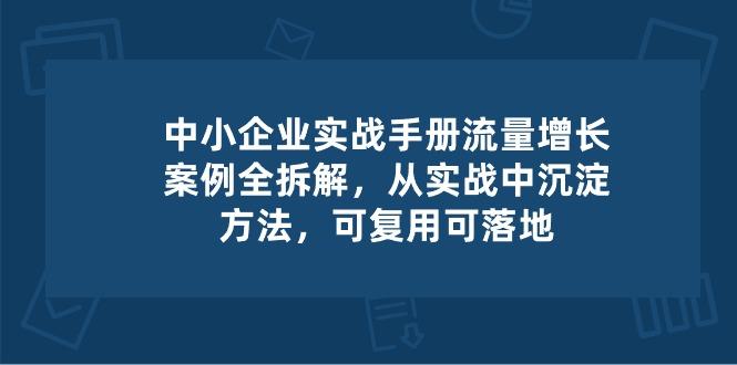 中小 企业 实操手册-流量增长案例拆解，从实操中沉淀方法，可复用可落地-归鹤副业商城