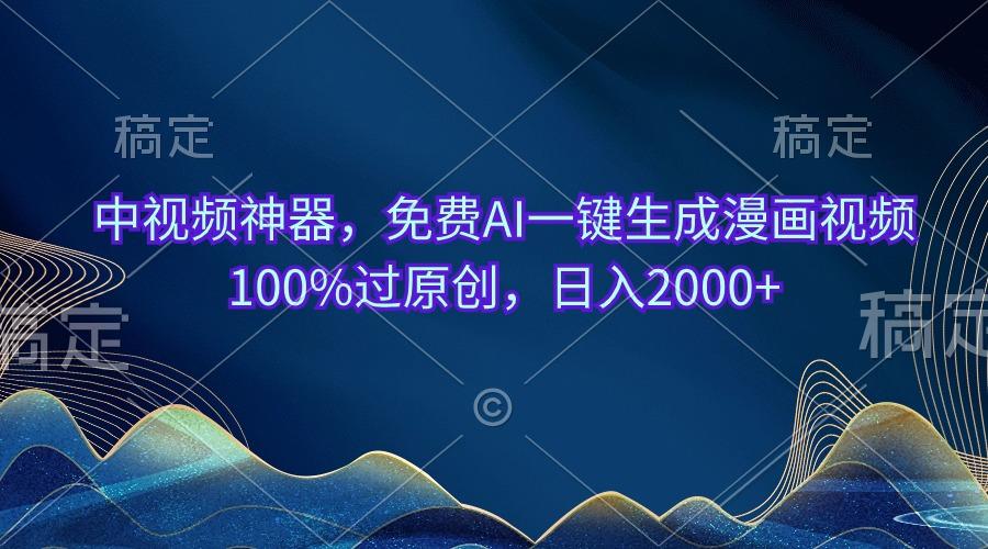 中视频神器，免费AI一键生成漫画视频100%过原创，日入2000+-归鹤副业商城