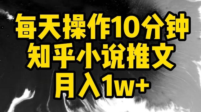 每天操作10分钟，知乎小说推文月入1w+【揭秘】-归鹤副业商城