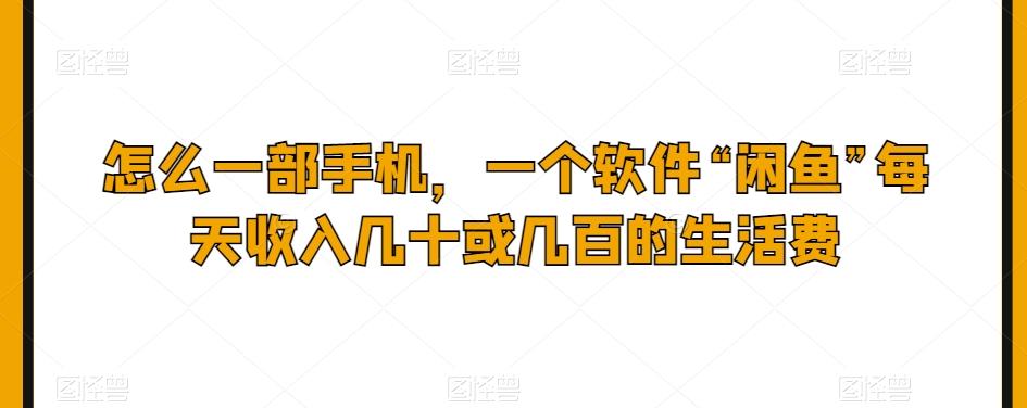 怎么一部手机，一个软件“闲鱼”每天收入几十或几百的生活费-归鹤副业商城