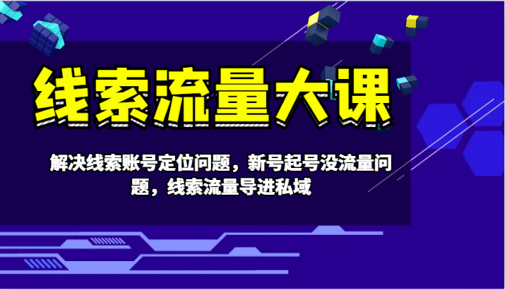 线索流量大课-解决线索账号定位问题，新号起号没流量问题，线索流量导进私域-归鹤副业商城