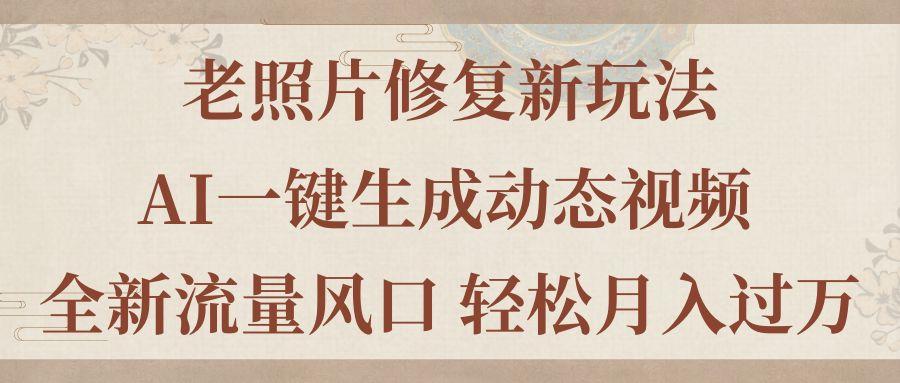 老照片修复新玩法，老照片AI一键生成动态视频 全新流量风口 轻松月入过万-归鹤副业商城