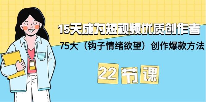 (9476期)15天成为短视频-优质创作者+75大(钩子-情绪欲望)创作爆款方法-22节课-归鹤副业商城