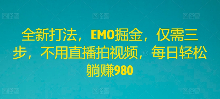 全新打法，EMO掘金，仅需三步，不用直播拍视频，每日轻松躺赚980【揭秘】-归鹤副业商城