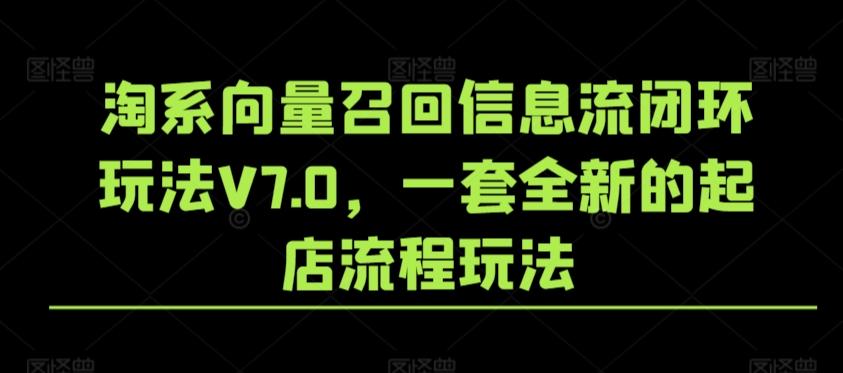 淘系向量召回信息流闭环玩法V7.0，一套全新的起店流程玩法-归鹤副业商城