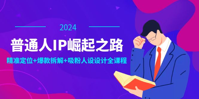 普通人IP崛起之路：打造个人品牌，精准定位+爆款拆解+吸粉人设设计全课程-归鹤副业商城