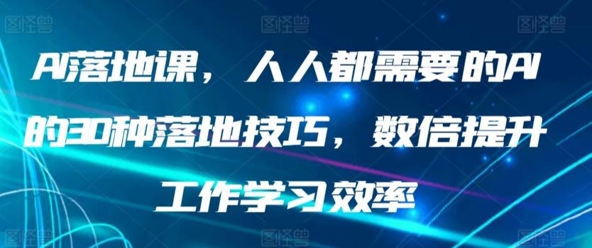 AI落地课，人人都需要的AI的30种落地技巧，数倍提升工作学习效率-网创资源