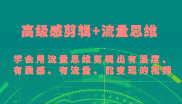 高级感剪辑+流量思维 学会用流量思维剪辑出有温度、有质感、有流量、能变现的视频-归鹤副业商城