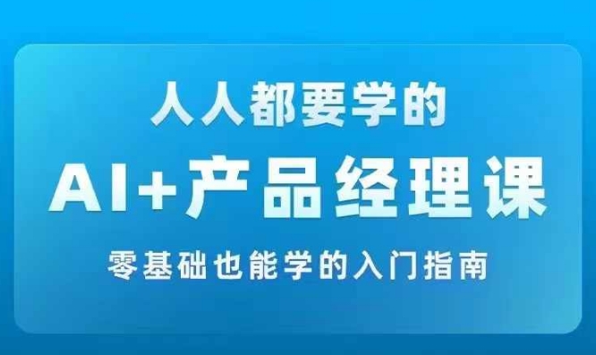 AI +产品经理实战项目必修课，从零到一教你学ai，零基础也能学的入门指南-归鹤副业商城