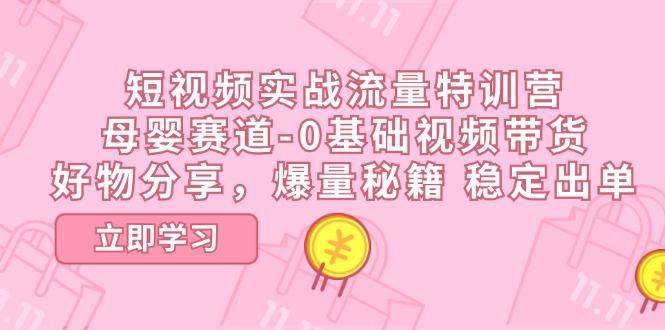 短视频实战流量特训营，母婴赛道-0基础带货，好物分享，爆量秘籍 稳定出单-归鹤副业商城