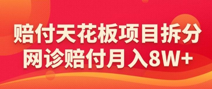 赔付天花板项目拆分，网诊赔付月入8W+-【仅揭秘】-归鹤副业商城