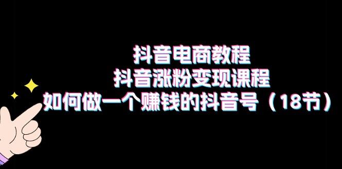 抖音电商教程：抖音涨粉变现课程：如何做一个赚钱的抖音号(18节-归鹤副业商城