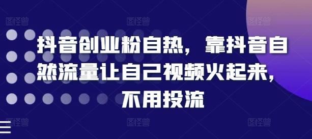 抖音创业粉自热，靠抖音自然流量让自己视频火起来，不用投流-归鹤副业商城