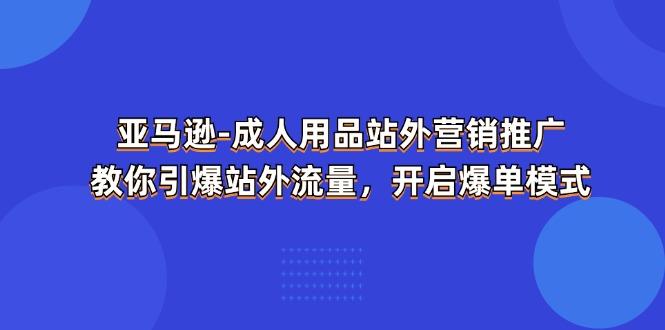 亚马逊-成人用品 站外营销推广  教你引爆站外流量，开启爆单模式-归鹤副业商城