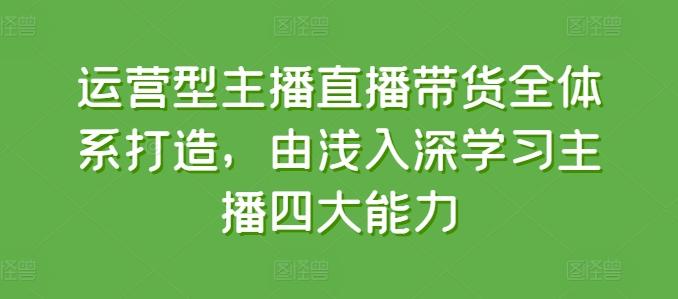 运营型主播直播带货全体系打造，由浅入深学习主播四大能力-归鹤副业商城