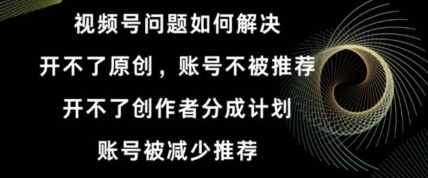 视频号【开不了原创，开不了创作者分成计划，账号被减少推荐，账号不被推荐】如何解决-归鹤副业商城