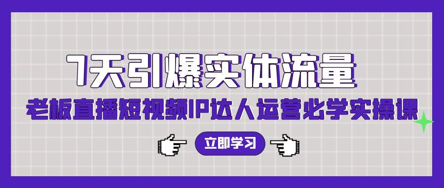 (9593期)7天引爆实体流量，老板直播短视频IP达人运营必学实操课(56节高清无水印)-归鹤副业商城