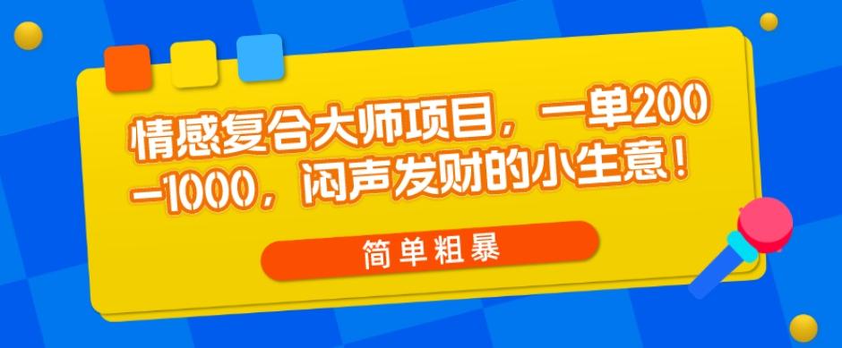 情感复合大师项目，一单200-1000，闷声发财的小生意，简单粗暴！-归鹤副业商城