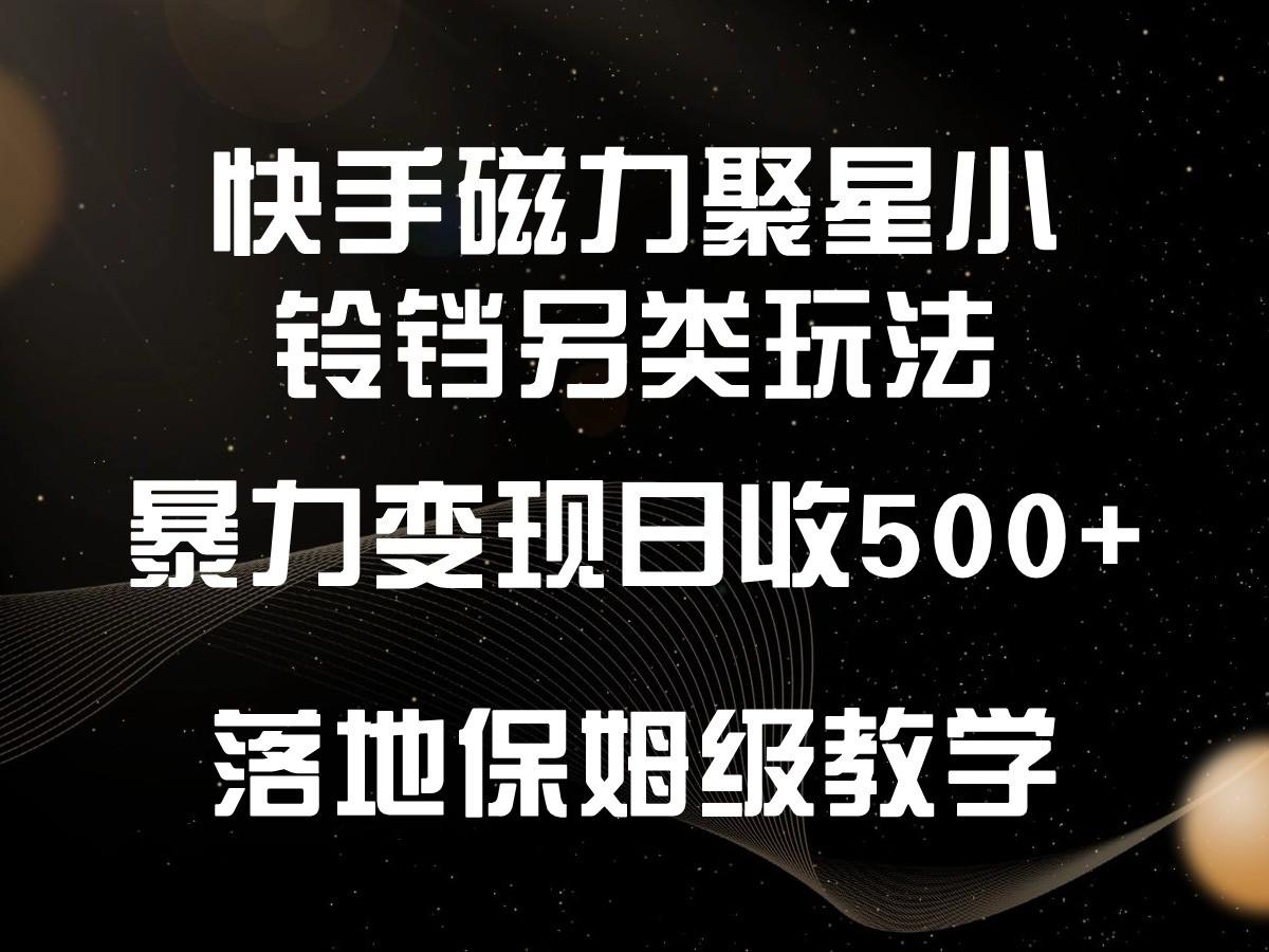 快手磁力聚星小铃铛另类玩法，暴力变现日入500+，小白轻松上手，落地保姆级教学-归鹤副业商城